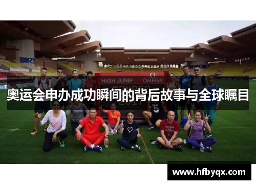 奥运会申办成功瞬间的背后故事与全球瞩目 奥运会申办成功瞬间的背后故事与全球瞩目