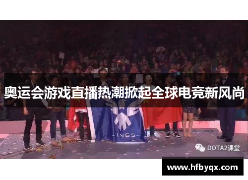 奥运会游戏直播热潮掀起全球电竞新风尚 奥运会游戏直播热潮掀起全球电竞新风尚