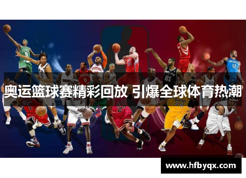 奥运篮球赛精彩回放 引爆全球体育热潮 奥运篮球赛精彩回放 引爆全球体育热潮