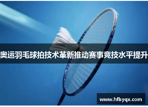 奥运羽毛球拍技术革新推动赛事竞技水平提升 奥运羽毛球拍技术革新推动赛事竞技水平提升