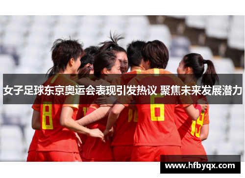 女子足球东京奥运会表现引发热议 聚焦未来发展潜力 女子足球东京奥运会表现引发热议 聚焦未来发展潜力