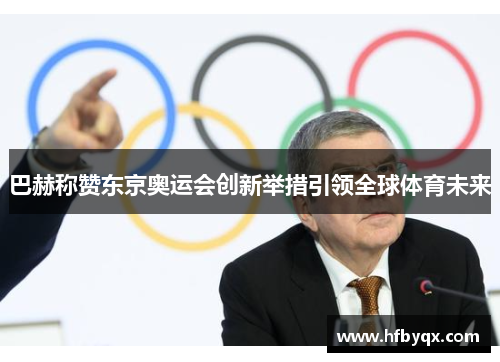 巴赫称赞东京奥运会创新举措引领全球体育未来 巴赫称赞东京奥运会创新举措引领全球体育未来