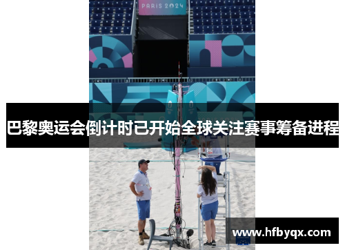 巴黎奥运会倒计时已开始全球关注赛事筹备进程