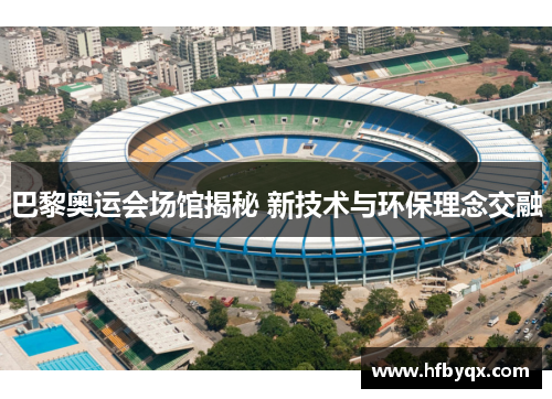 巴黎奥运会场馆揭秘 新技术与环保理念交融 巴黎奥运会场馆揭秘 新技术与环保理念交融