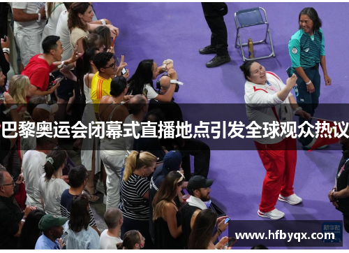巴黎奥运会闭幕式直播地点引发全球观众热议